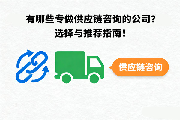 有哪些專做供應(yīng)鏈咨詢的公司？選擇與推薦指南！