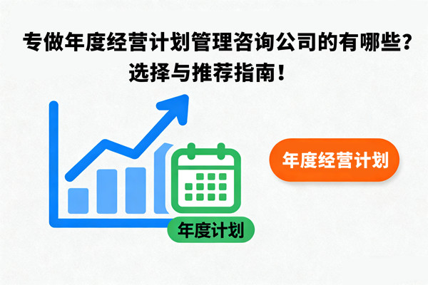 專做年度經(jīng)營計劃管理咨詢公司的有哪些？選擇與推薦指南！