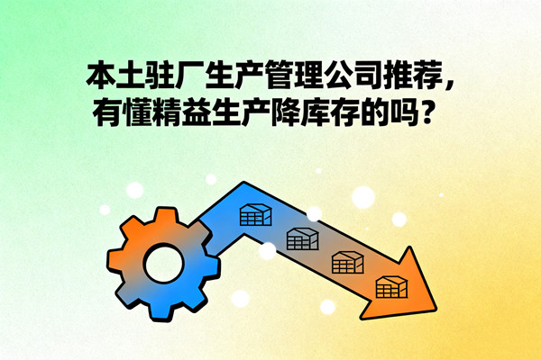 本土駐廠生產(chǎn)管理公司推薦，有懂精益生產(chǎn)降庫存的嗎？