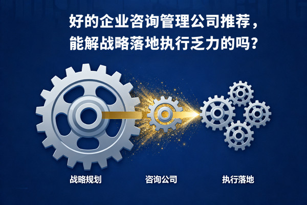 好的企業(yè)咨詢管理公司推薦，能解戰(zhàn)略落地執(zhí)行乏力的嗎？